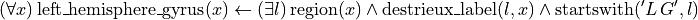 (\forall x) \operatorname{left\_hemisphere\_gyrus}(x) \leftarrow (\exists l) \operatorname{region}(x) \wedge \operatorname{destrieux\_label}(l, x) \wedge \operatorname{startswith}('L\, G', l)