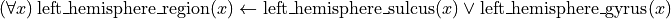 (\forall x)\operatorname{left\_hemisphere\_region}(x) \leftarrow \operatorname{left\_hemisphere\_sulcus}(x) \vee \operatorname{left\_hemisphere\_gyrus}(x)