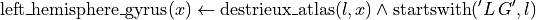 \operatorname{left\_hemisphere\_gyrus}(x) \leftarrow  \operatorname{destrieux\_atlas}(l, x) \wedge \operatorname{startswith}('L\,G', l)